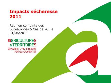 Impacts sécheresse 2011 Réunion conjointe des Bureaux des 5 Cas de PC, le 21/06/2011.