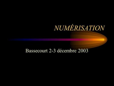 NUMÉRISATION Bassecourt 2-3 décembre 2003. NUMÉRISATION La notion dimage numérique Présentation du matériel dacquisition Les types dimages Formats dimages.