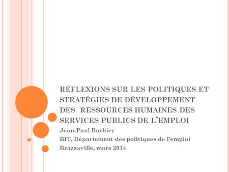 Réflexions sur les politiques et stratégies de développement des ressources humaines des services publics de l’emploi Jean-Paul Barbier BIT, Département.