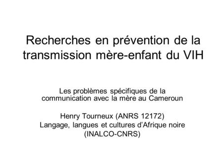 Recherches en prévention de la transmission mère-enfant du VIH Les problèmes spécifiques de la communication avec la mère au Cameroun Henry Tourneux (ANRS.