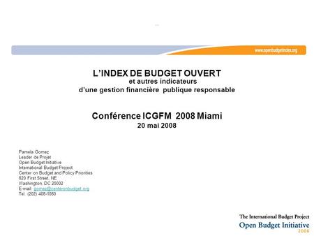 … LINDEX DE BUDGET OUVERT et autres indicateurs dune gestion financière publique responsable Conférence ICGFM 2008 Miami 20 mai 2008 Pamela Gomez Leader.