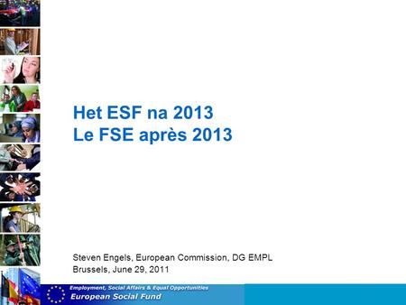 Het ESF na 2013 Le FSE après 2013 Steven Engels, European Commission, DG EMPL Brussels, June 29, 2011.