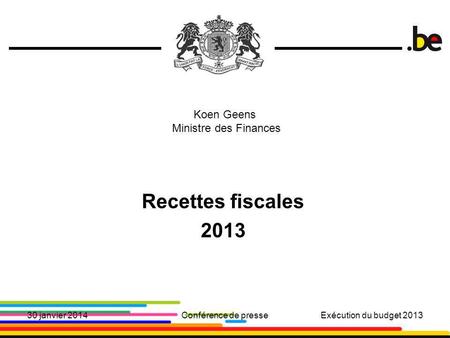 1 Recettes fiscales 2013 30 janvier 2014Conférence de presseExécution du budget 2013 Koen Geens Ministre des Finances.