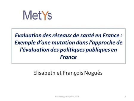 Evaluation des réseaux de santé en France : Exemple dune mutation dans lapproche de lévaluation des politiques publiques en France Elisabeth et François.