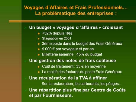 Un budget « voyages d affaires » croissant +52% depuis 1992 Stagnation en 2001 3ème poste dans le budget des Frais Généraux 9 000 par voyageur et par an.