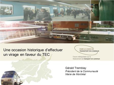 Une occasion historique deffectuer un virage en faveur du TEC Gérald Tremblay Président de la Communauté Maire de Montréal.