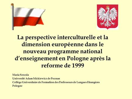 La perspective interculturelle et la dimension européenne dans le nouveau programme national d’enseignement en Pologne après la reforme de 1999 Maria Szozda.