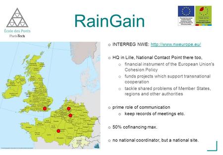 RainGain o INTERREG NWE:  o HQ in Lille, National Contact Point there too, o financial instrument of the.