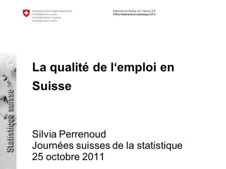 Département fédéral de lintérieur DFI Office fédéral de la statistique OFS La qualité de lemploi en Suisse Silvia Perrenoud Journées suisses de la statistique.