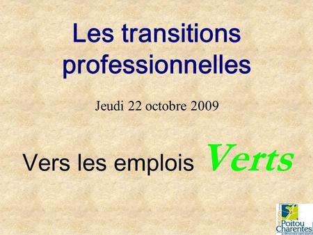 Les transitions professionnelles Jeudi 22 octobre 2009 Vers les emplois Verts.