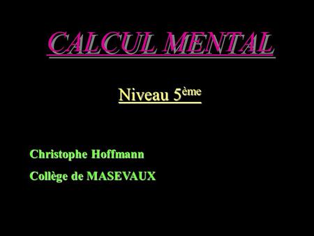 CALCUL MENTAL Niveau 5ème Christophe Hoffmann Collège de MASEVAUX.