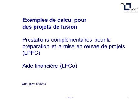 OACOT1 Exemples de calcul pour des projets de fusion Prestations complémentaires pour la préparation et la mise en œuvre de projets (LPFC) Aide financière.