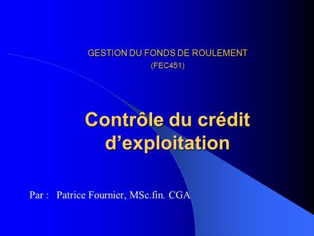 GESTION DU FONDS DE ROULEMENT (FEC451) Contrôle du crédit dexploitation GESTION DU FONDS DE ROULEMENT (FEC451) Contrôle du crédit dexploitation Par : Patrice.