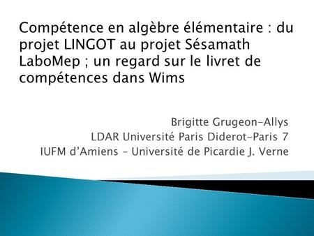 Compétence en algèbre élémentaire : du projet LINGOT au projet Sésamath LaboMep ; un regard sur le livret de compétences dans Wims Brigitte Grugeon-Allys.