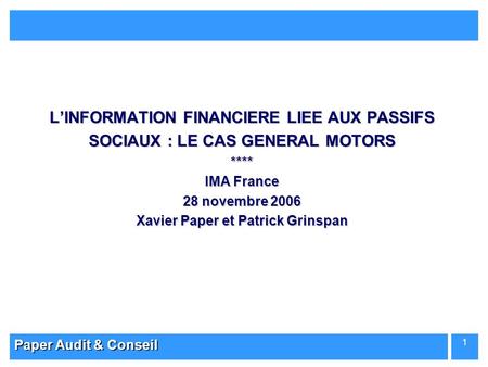 L’INFORMATION FINANCIERE LIEE AUX PASSIFS SOCIAUX : LE CAS GENERAL MOTORS **** IMA France 28 novembre 2006 Xavier Paper et Patrick Grinspan Paper Audit.