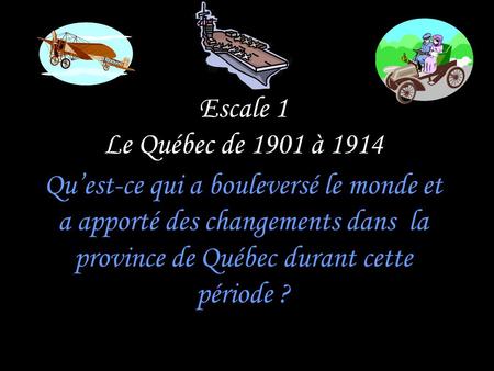 Escale 1 Le Québec de 1901 à 1914 Qu’est-ce qui a bouleversé le monde et a apporté des changements dans la province de Québec durant cette période ?