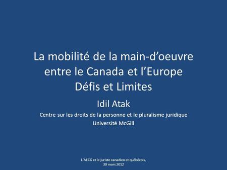La mobilité de la main-doeuvre entre le Canada et lEurope Défis et Limites Idil Atak Centre sur les droits de la personne et le pluralisme juridique Université