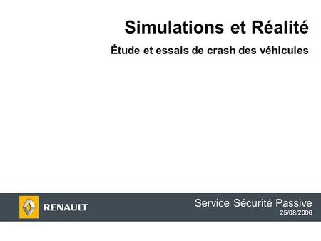 Simulations et Réalité Étude et essais de crash des véhicules Service Sécurité Passive 25/08/2006.