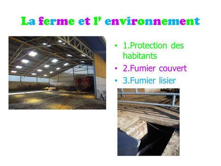 La ferme et l environnementLa ferme et l environnement 1.Protection des habitants 2.Fumier couvert 3.Fumier lisier.