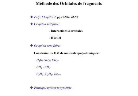 Méthode des Orbitales de fragments uPoly: Chapitre 2 pp 41-58 et 62-70 uCe quon sait faire: - Interactions 2 orbitales - Hückel uCe quon veut faire: Construire.