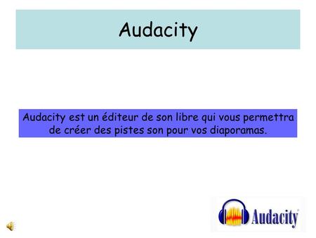 Audacity Audacity est un éditeur de son libre qui vous permettra de créer des pistes son pour vos diaporamas.