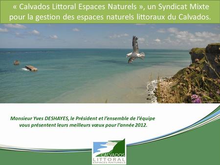 « Calvados Littoral Espaces Naturels », un Syndicat Mixte pour la gestion des espaces naturels littoraux du Calvados. Monsieur Yves DESHAYES, le Président.