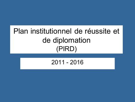 Plan institutionnel de réussite et de diplomation (PIRD) 2011 - 2016.