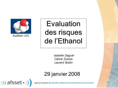 Evaluation des risques de l’Ethanol Isabelle Daguet Céline Dubois Laurent Bodin Audition UIC 29 janvier 2008.