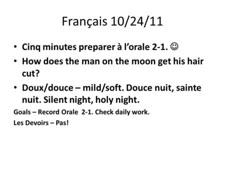 Français 10/24/11 Cinq minutes preparer à lorale 2-1. How does the man on the moon get his hair cut? Doux/douce – mild/soft. Douce nuit, sainte nuit. Silent.