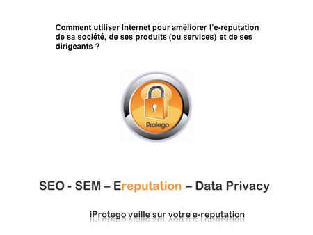 SEO - SEM – Ereputation – Data Privacy Comment utiliser Internet pour améliorer le-reputation de sa société, de ses produits (ou services) et de ses dirigeants.
