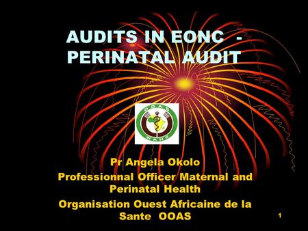 1 AUDITS IN EONC - PERINATAL AUDIT Pr Angela Okolo Professionnal Officer Maternal and Perinatal Health Organisation Ouest Africaine de la Sante OOAS.