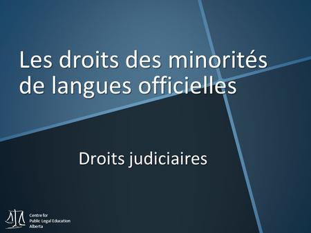 Centre for Public Legal Education Alberta Droits judiciaires Les droits des minorités de langues officielles.