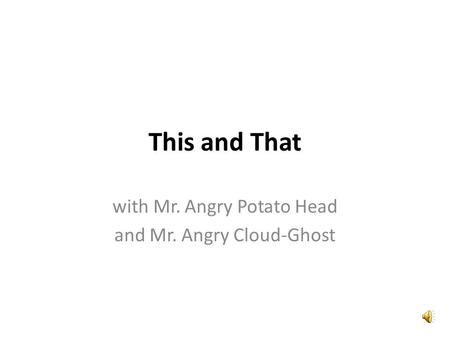 This and That with Mr. Angry Potato Head and Mr. Angry Cloud-Ghost.