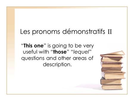 Les pronoms démonstratifs II This one is going to be very useful with those lequel questions and other areas of description.