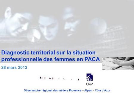 Diagnostic territorial sur la situation professionnelle des femmes en PACA 28 mars 2012 Observatoire régional des métiers Provence – Alpes – Côte dAzur.