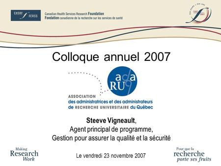 Le vendredi 23 novembre 2007 Colloque annuel 2007 Steeve Vigneault, Agent principal de programme, Gestion pour assurer la qualité et la sécurité
