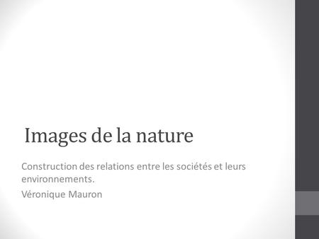 Images de la nature Construction des relations entre les sociétés et leurs environnements. Véronique Mauron.