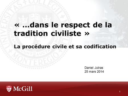 « …dans le respect de la tradition civiliste » La procédure civile et sa codification Daniel Jutras 25 mars 2014.