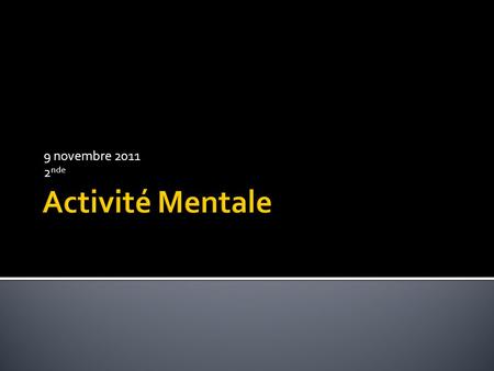 9 novembre 2011 2nde Activité Mentale.