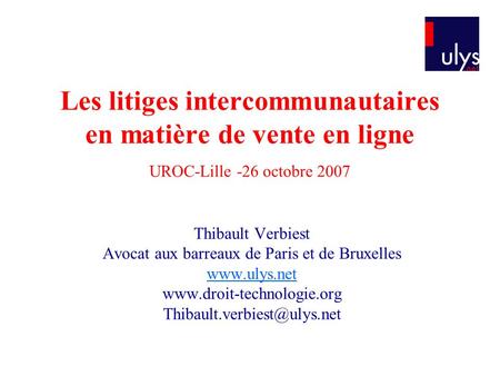 Les litiges intercommunautaires en matière de vente en ligne UROC-Lille -26 octobre 2007 Thibault Verbiest Avocat aux barreaux de Paris et de Bruxelles.