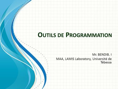 O UTILS DE P ROGRAMMATION Mr. BENDIB. I MAA, LAMIS Laboratory, Université de Tébessa.