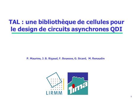 1 TAL : une bibliothèque de cellules pour le design de circuits asynchrones QDI P. Maurine, J. B. Rigaud, F. Bouesse, G. Sicard, M. Renaudin.