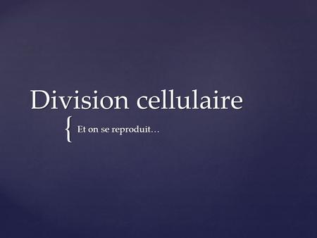 Division cellulaire Et on se reproduit….