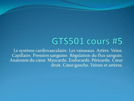GTS501 cours #5 Le système cardiovasculaire. Les vaisseaux. Artère. Veine. Capillaire. Pression sanguine. Régulation du flux sanguin. Anatomie du cœur.