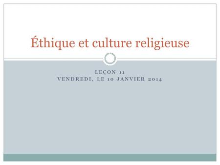 LEÇON 11 VENDREDI, LE 10 JANVIER 2014 Éthique et culture religieuse.