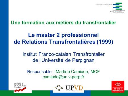 Une formation aux métiers du transfrontalier Le master 2 professionnel de Relations Transfrontalières (1999) Institut Franco-catalan Transfrontalier de.