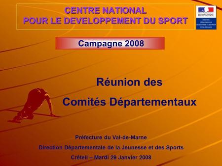 CENTRE NATIONAL POUR LE DEVELOPPEMENT DU SPORT Campagne 2008 Réunion des Comités Départementaux Préfecture du Val-de-Marne Direction Départementale de.