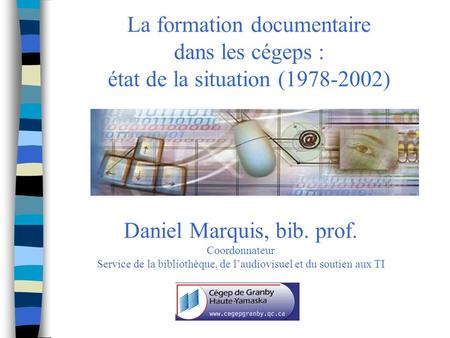 La formation documentaire dans les cégeps : état de la situation (1978-2002) Daniel Marquis, bib. prof. Coordonnateur Service de la bibliothèque, de laudiovisuel.