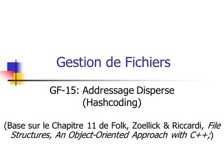 Gestion de Fichiers GF-15: Addressage Disperse (Hashcoding) (Base sur le Chapitre 11 de Folk, Zoellick & Riccardi, File Structures, An Object-Oriented.