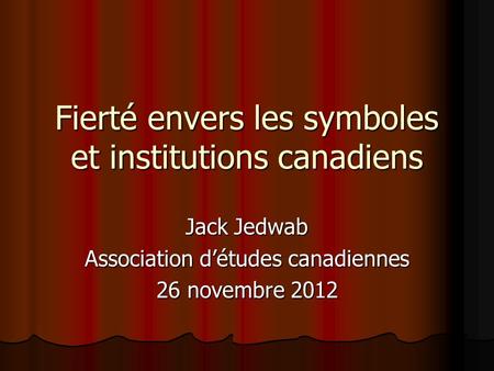 Fierté envers les symboles et institutions canadiens Jack Jedwab Association détudes canadiennes 26 novembre 2012.